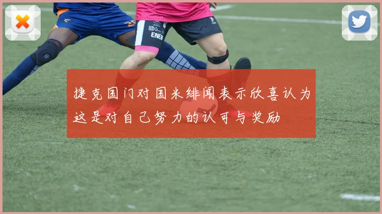 捷克国门对国米绯闻表示欣喜认为这是对自己努力的认可与奖励