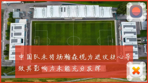 中国队未将杨瀚森视为进攻核心导致其影响力未能充分发挥