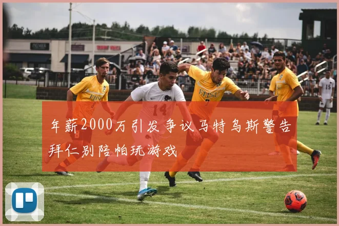 年薪2000万引发争议马特乌斯警告拜仁别陪帕玩游戏