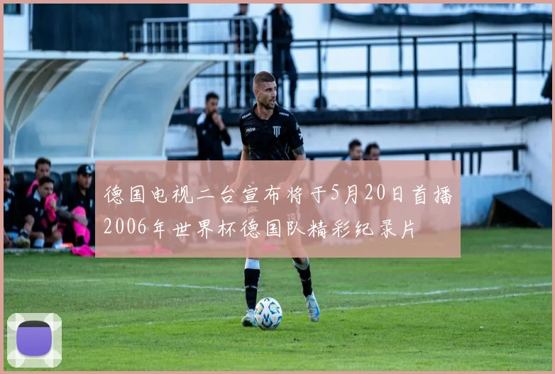 德国电视二台宣布将于5月20日首播2006年世界杯德国队精彩纪录片
