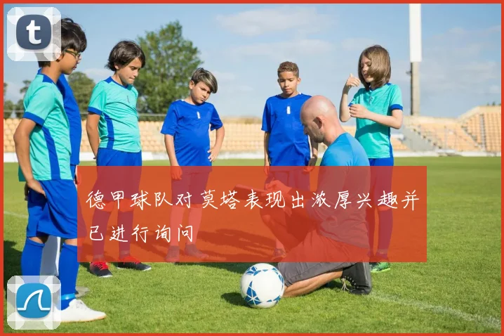 德甲球队对莫塔表现出浓厚兴趣并已进行询问