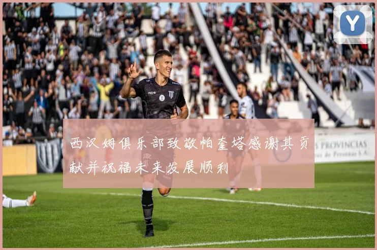 西汉姆俱乐部致敬帕奎塔感谢其贡献并祝福未来发展顺利