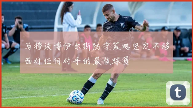 马穆谈博伊尔斯防守策略坚定不移面对任何对手的最佳球员