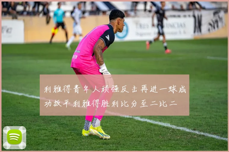 利雅得青年人顽强反击再进一球成功扳平利雅得胜利比分至二比二
