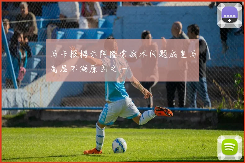马卡报揭示阿隆索战术问题成皇马高层不满原因之一