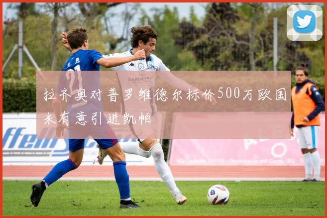 拉齐奥对普罗维德尔标价500万欧国米有意引进凯帕