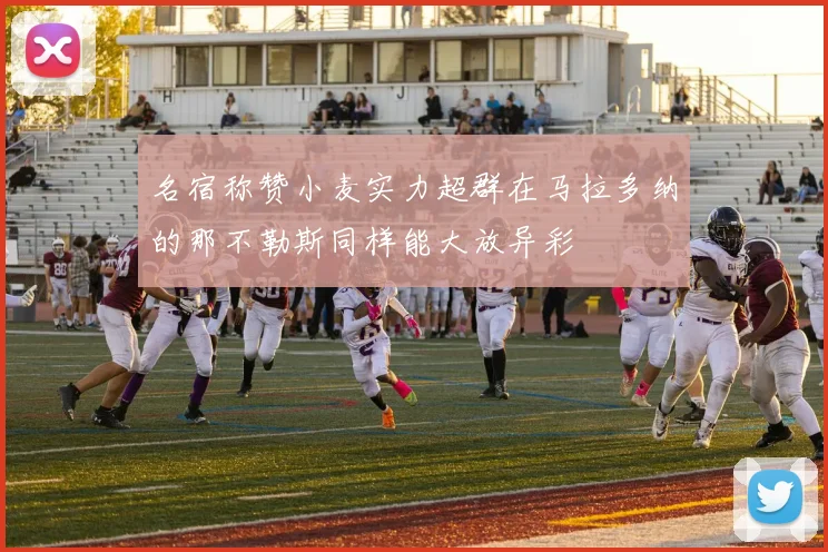 名宿称赞小麦实力超群在马拉多纳的那不勒斯同样能大放异彩