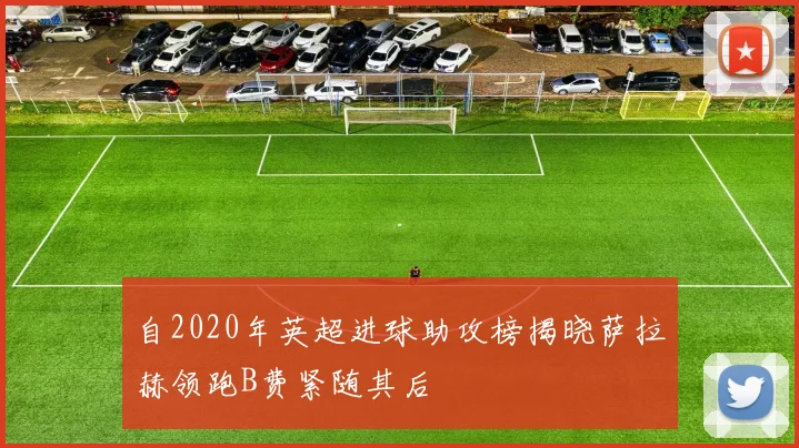 自2020年英超进球助攻榜揭晓萨拉赫领跑B费紧随其后