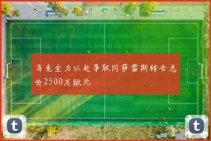马竞全力以赴争取冈萨雷斯转会总价2500万欧元