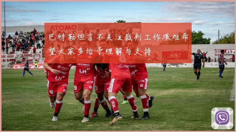 巴特勒坦言不关注裁判工作艰难希望大家多给予理解与支持