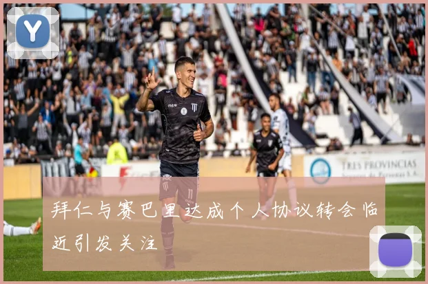 拜仁与赛巴里达成个人协议转会临近引发关注