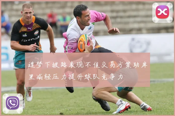 追梦下坡路表现不佳交易方案助库里减轻压力提升球队竞争力