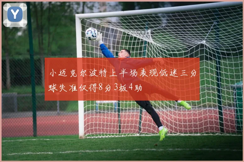 小迈克尔波特上半场表现低迷三分球失准仅得8分3板4助